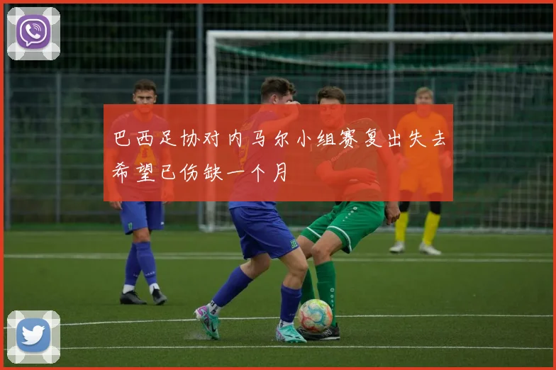 巴西足协对内马尔小组赛复出失去希望已伤缺一个月