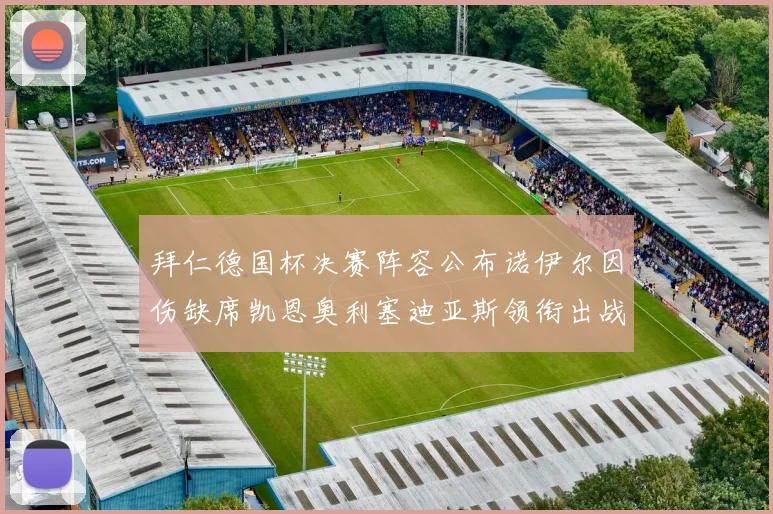 拜仁德国杯决赛阵容公布诺伊尔因伤缺席凯恩奥利塞迪亚斯领衔出战