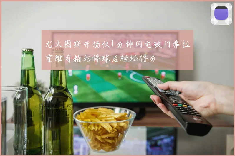 尤文图斯开场仅1分钟闪电破门弗拉霍维奇精彩停球后轻松得分