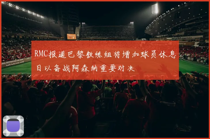 RMC报道巴黎教练组将增加球员休息日以备战阿森纳重要对决