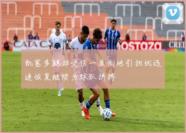 凯塞多腿部受伤一度倒地引担忧迅速恢复继续为球队拼搏